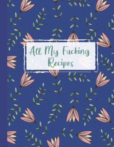 All My Fucking Recipes: Blank Recipe Book to Write in