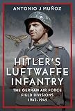  Hitler\'s Luftwaffe Infantry: The German Air Force Field Divisions, 1942-1945