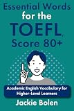 Essential Words for the TOEFL, Score 80+: Academic English Vocabulary for Higher-Level Learners...