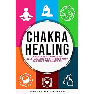 CHAKRA HEALING, Core Beginners Guide To Self-Healing Techniques That Balance The Chakras