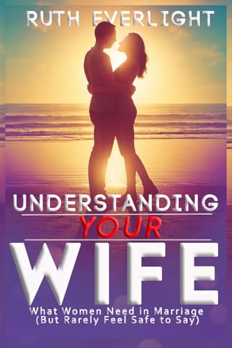 Understanding Your Wife: What Women Need in Marriage But Rarely