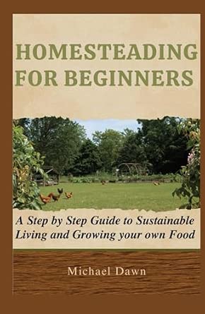 HOMESTEADING FOR BEGINNERS: A Step by Step Guide to Sustainable Living ...