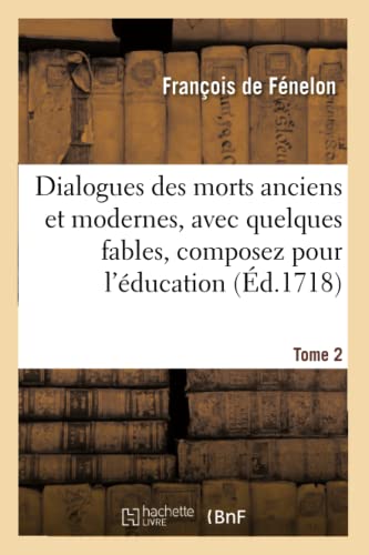Dialogues des morts anciens et modernes, avec quelques fables, composez pour Tome 2: l'éducation d'un prince contenant les Dialogues des modernes et les Fables (Litterature) (French Edition)