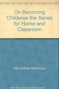 On Becoming Childwise the Series for Home and Classroom: Parenting Your Child from Primary through Six Grade