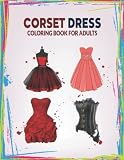  CORSET DRESS COLORING BOOK FOR ADULTS: Cute and Lovable Corset Dress Coloring Book For Adults. Large Print Designs for Seniors