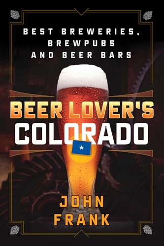 Beer Lover's Colorado: Best Breweries, Brewpubs and Beer Bars (Beer Lovers Series)