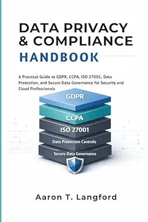 Data Privacy & Compliance Handbook: A Practical Guide to GDPR, CCPA, ISO 27001, Data Protection, and Secure Data Governance for Security and Cloud Professionals