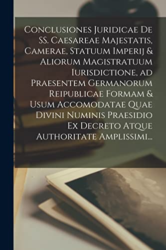Conclusiones Juridicae De SS. Caesareae Majestatis, Camerae, Statuum Imperij & Aliorum Magistratuum Iurisdictione, Ad Praesentem Germanorum ... Ex Decreto Atque Authoritate Amplissimi...