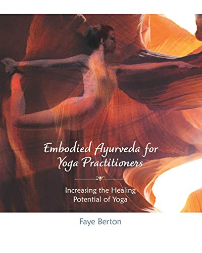 Embodied Ayurveda For Yoga Practitioners: Increasing The Healing Potential Of Yoga