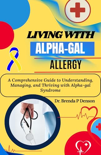 living with Alpha-gal Allergy : A Comprehensive Guide to Understanding, Managing, and Thriving with Alpha-gal Syndrome