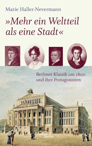 'Mehr ein Weltteil als eine Stadt': Berliner Klassik um 1800 und ihre Protagonisten