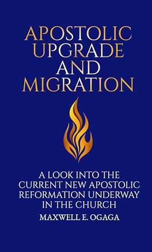 Apostolic Upgrade and Migration: A Look into the Current Apostolic Reformation Underway in the Church: A Modern Bible Study for the Church of Jesus ... and Women (Ogaga Family Collection Book 3)