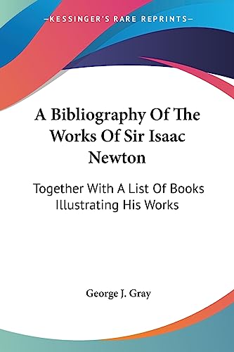 A Bibliography Of The Works Of Sir Isaac Newton: Together With A List Of Books Illustrating His Works