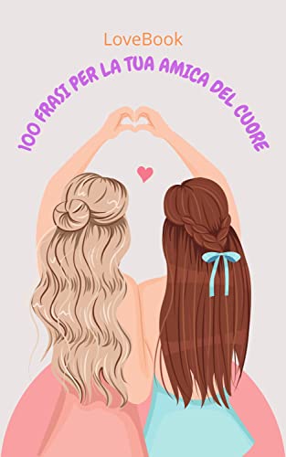 100 FRASI PER LA TUA AMICA DEL CUORE: Quando non sai come dirle che le vuoi bene, regalale questo li