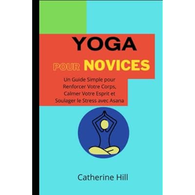 Yoga Pour Novices: Un Guide Simple Pour Renforcer Votre Corps, Calmer Votre Esprit et Soulager le Stress Avec Asana
