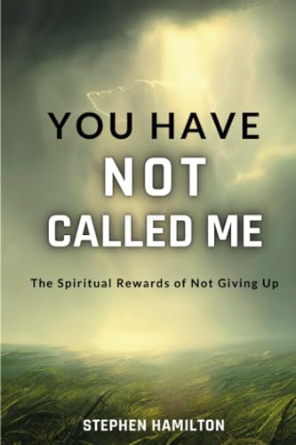 You Have Not Called Me: The Spiritual Rewards of Not Giving Up
