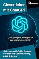 Clever leben mit ChatGPT: Der Praxisleitfaden für Prompts, Custom GPTs und KI im Alltag, Beruf und Content-Erstellung (German Edition) B0F6CLSB9C Book Cover