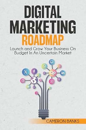 Digital Marketing Roadmap: Launch and Grow Your Business on a Bud...