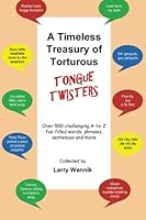 A Timeless Treasury of Torturous Tongue Twisters: Over 500 challenging A-to-Z fun-filled words, phrases, sentences and more 0692717358 Book Cover