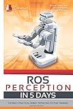  ROS Perception in 5 days: Entirely Practical Robot Operating System Training (ROS IN 5 DAYS)