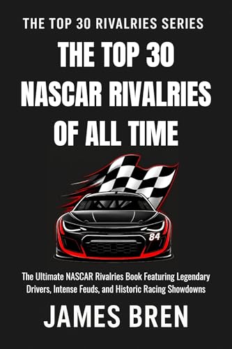 The Top 30 NASCAR Rivalries of all Time: The Ultimate NASCAR Rivalries Book Featuring Legendary Drivers, Intense Feuds, and Historic Racing Showdowns (The Top 30 Rivalries Series)