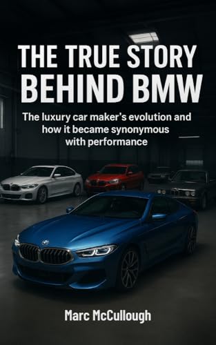 The True Story Behind BMW: The Luxury Carmaker’s Evolution and How It Became Synonymous with Performance (Untold Story Behind Brands and Product)