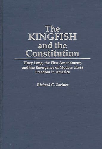 The Kingfish and the Constitution: Huey Long, the First Amendment, and the Emergence of Modern Press Freedom in America (Contributions in Political Science)