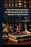 Das Notariatswesen Im Konigreich Bayern Diesseits Des Rheins: Mit Allerhochster Bewilligung, Volume 1...