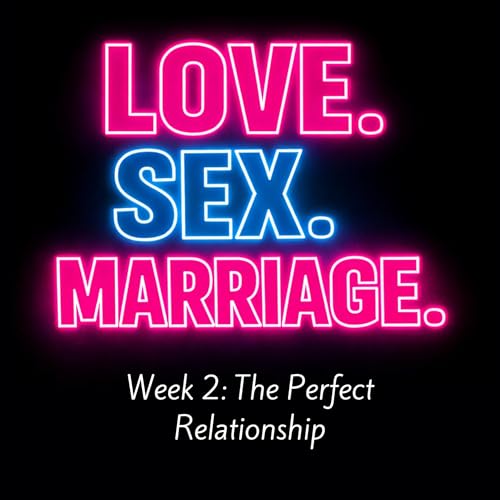 Love. Sex. Marriage. - Week 2 : The Perfect Relationship