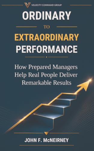 Ordinary to Extraordinary Performance: How Prepared Managers Help Real People Deliver Remarkable Results