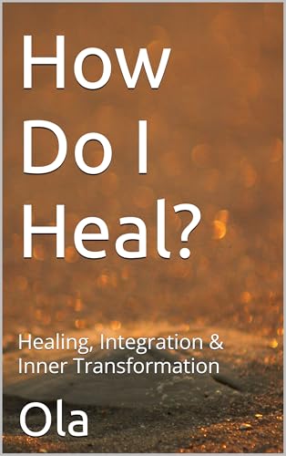How Do I Heal?: Healing, Integration & Inner Transformation (The Unscripted Journey To Self-Discovery Book 4) (English Edition)