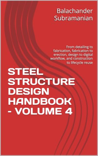STEEL STRUCTURE DESIGN HANDBOOK – VOLUME 4: From detailing to fabrication, fabrication to erection, design to digital workflow, and construction to lifecycle reuse (English Edition)