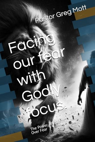 Facing our fear with Godly focus.: The Power of Faith Over Fear