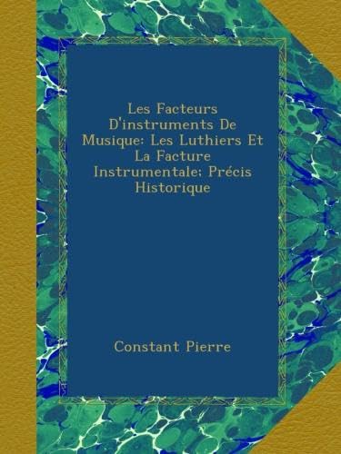 Les Luthiers, Facteurs d'Instruments de Musique : Précis Historique Complet