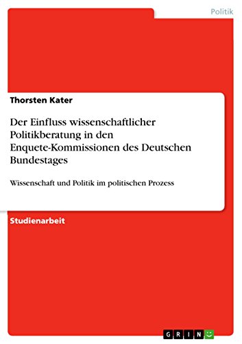 Der Einfluss wissenschaftlicher Politikberatung in den Enquete-Kommissionen des Deutschen Bundestages: Wissenschaft und Politik im politischen Prozess (German Edition)