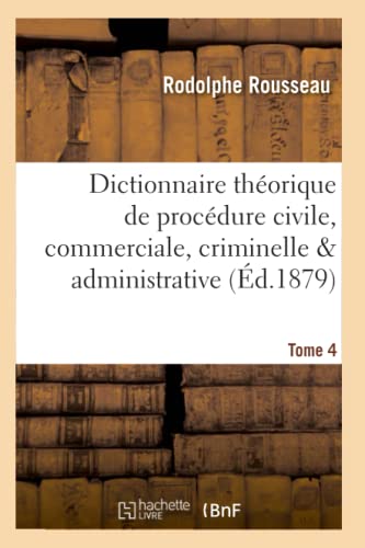 Dictionnaire théorique et pratique de procédure civile, commerciale, criminelle & Tome 4: administrative, avec formules de tous les actes. (Sciences Sociales) (French Edition)