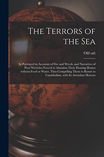 The Terrors of the Sea [microform]: as Portrayed in Accounts of Fire and Wreck, and Narratives of Poor Wretches Forced to Abandon Their Floating Homes ... to Cannibalism, With Its Attendant Horrors
