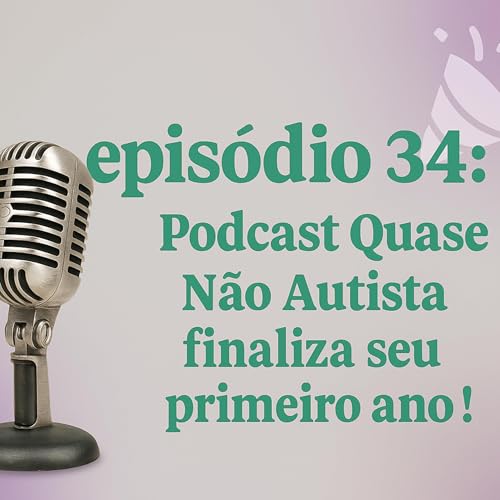 Epis&oacute;dio 34 - Podcast Quase N&atilde;o Autista finaliza seu primeiro ano !