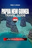 PAPUA NEW GUINEA TRAVEL GUIDE 2026: Discover Hidden Gems, Historic Landmarks, Travel Tips, and Unforgettable Vacation Experiences