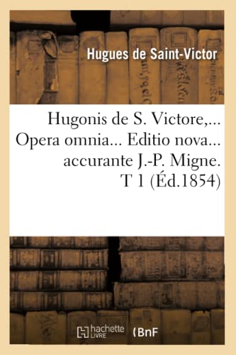 Hugonis de S. Victore, Opera Omnia. Editio Nova Accurante J.-P. Migne. Tome 1 (Éd.1854) (Langues) (French Edition)