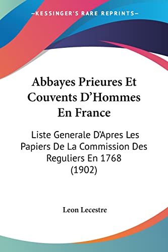 Abbayes Prieures Et Couvents D'Hommes En France: Liste Generale D'Apres Les Papiers De La Commission Des Reguliers En 1768 (1902) (French Edition)
