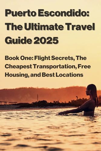 Puerto Escondido: The Ultimate Travel Guide 2025: Book One: Flight Secrets, The Cheapest Transportation, Free Housing, and Best Locations -  Independently published