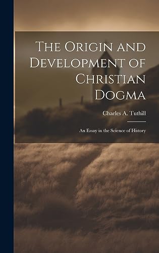 The Origin and Development of Christian Dogma: An Essay in the Science of History