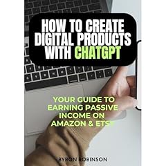 How to Create Digital Products with ChatGPT: Your Guide to Earning Passive Income on Amazon and Etsy Audiobook By Byron Robinson cover art