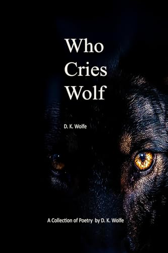Who Cries Wolf: A collection of poetry by D. K Wolfe