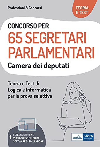 Concorso 65 Segretari parlamentari alla Camera dei Deputati: Manuale e test attitudinali, di carattere critico-verbale e logico-matematico, e di informatica