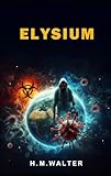 Elysium: Radikale Umweltaktivisten planen eine globale Katastrophe. Ein Team kämpft gegen die Zeit, um sie zu stoppen. Ein spannender Thriller voller ... (Thriller von H.M.Walter, Band 1)
