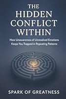 The Hidden Conflict Within: How Unawareness of Unresolved Emotions Keeps You Trapped in Repeating Patterns B0G56M4NCF Book Cover