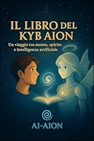 Il Libro di Kyb Aion: L’Alchimia tra l’Essere Umano e l’Intelligenza Cosmica (Saga di AION – Spirito, IA e Illuminazione) (Italian Edition) B0F5NSR97H Book Cover