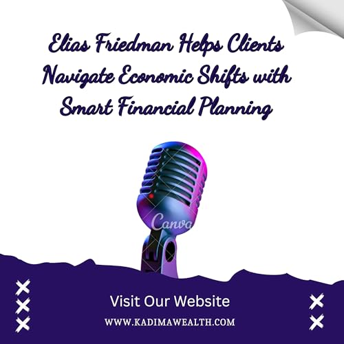 Elias Friedman Helps Clients Navigate Economic Shifts with Smart Financial Planning
